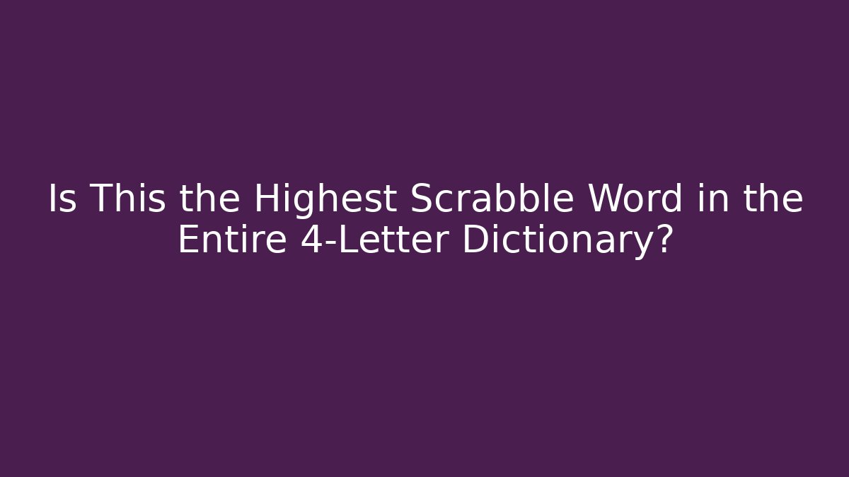 Is This the Highest Scrabble Word in the Entire 4-Letter Dictionary?