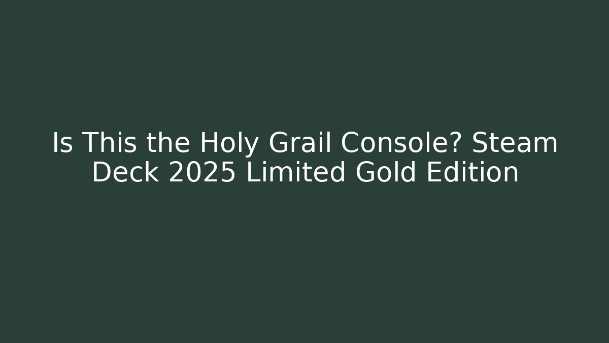 Is This the Holy Grail Console? Steam Deck 2025 Limited Gold Edition