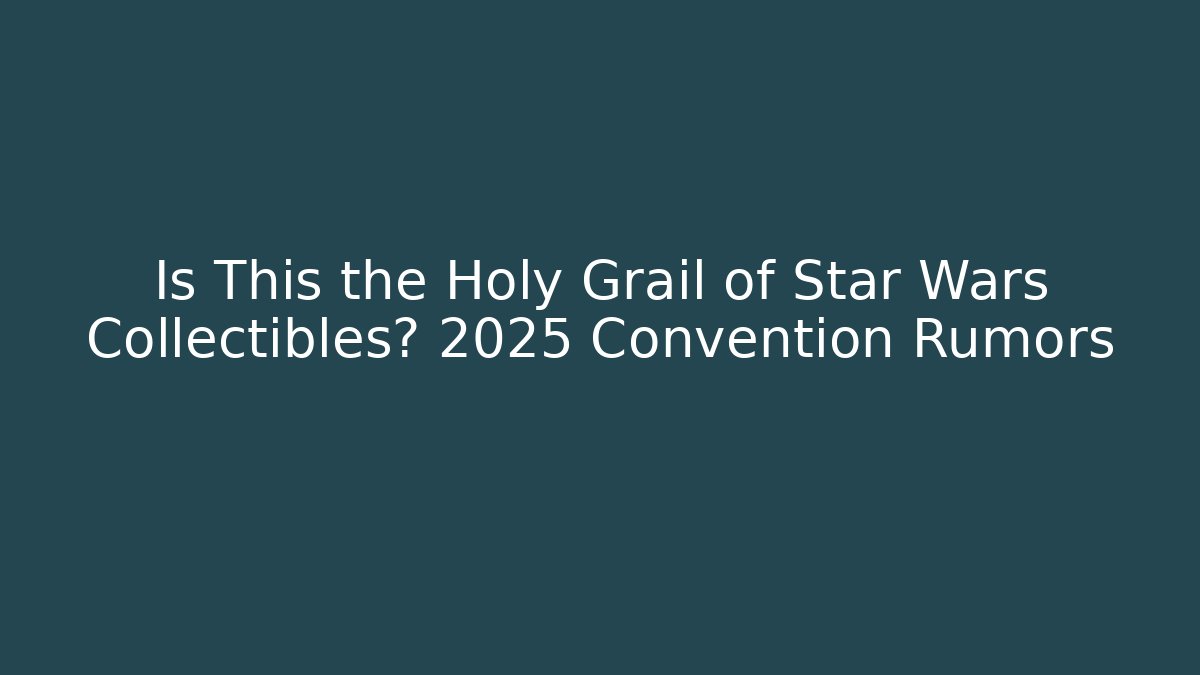 Is This the Holy Grail of Star Wars Collectibles? 2025 Convention Rumors