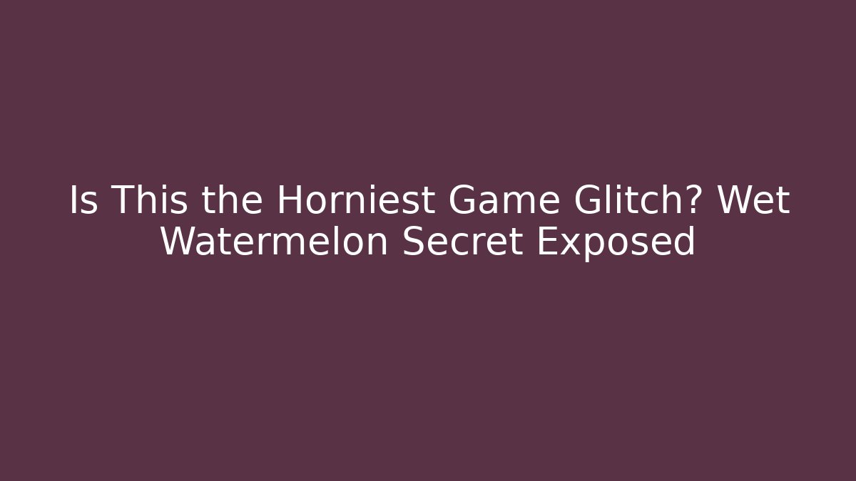 Is This the Horniest Game Glitch? Wet Watermelon Secret Exposed