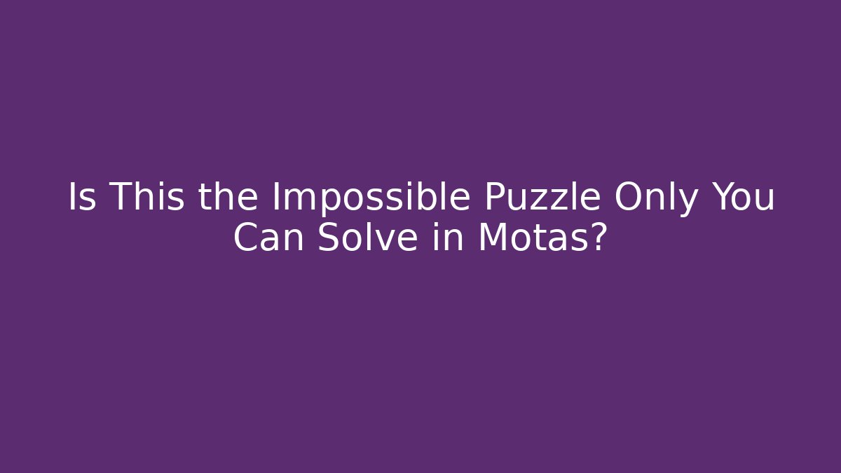 Is This the Impossible Puzzle Only You Can Solve in Motas?