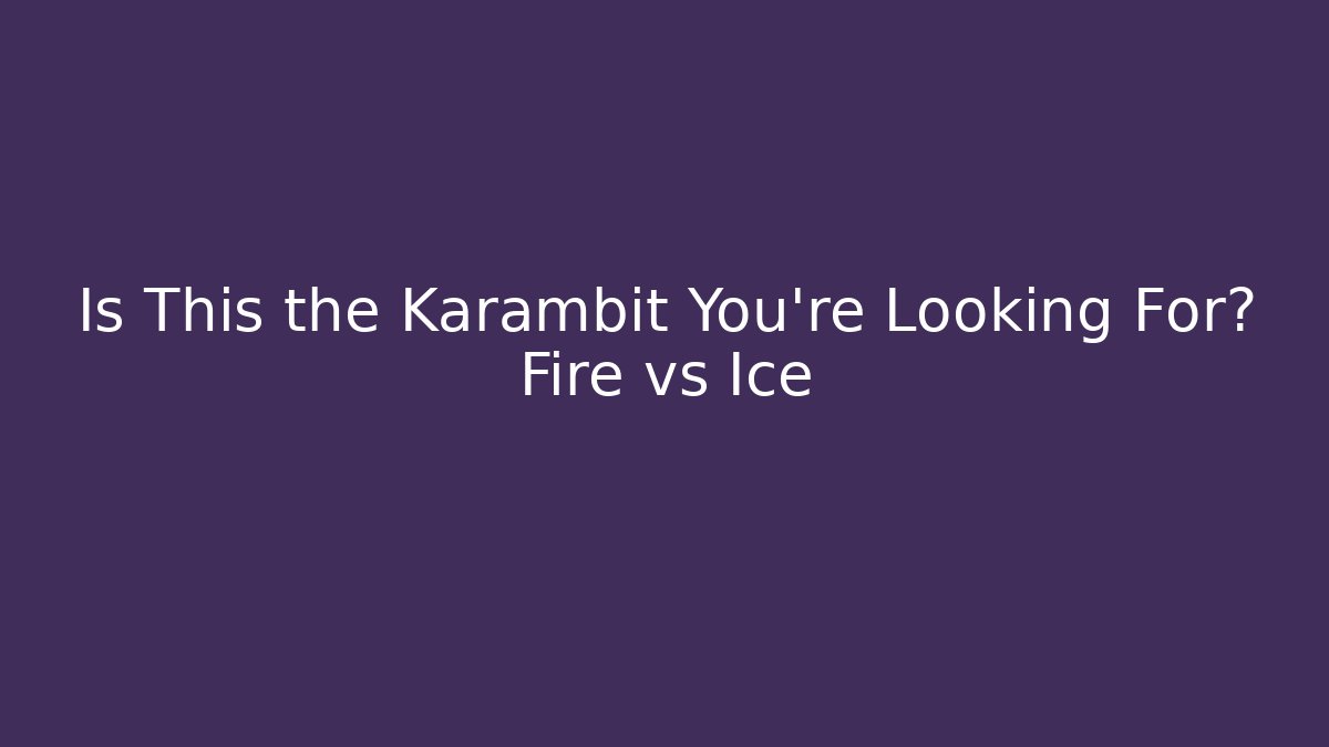 Is This the Karambit You're Looking For? Fire vs Ice