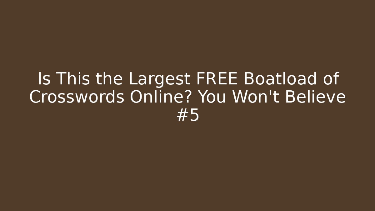 Is This the Largest FREE Boatload of Crosswords Online? You Won't Believe #5