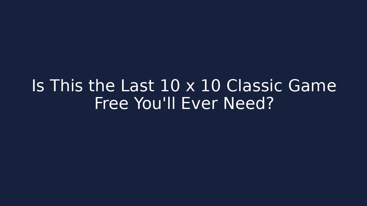 Is This the Last 10 x 10 Classic Game Free You’ll Ever Need?