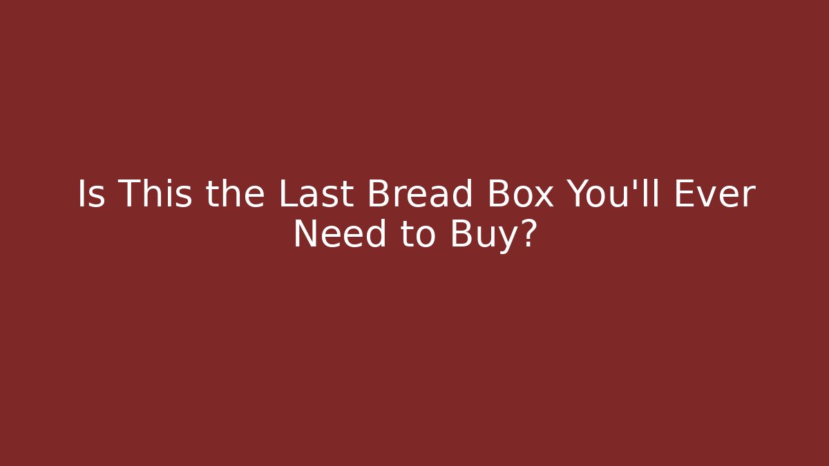 Is This the Last Bread Box You'll Ever Need to Buy?