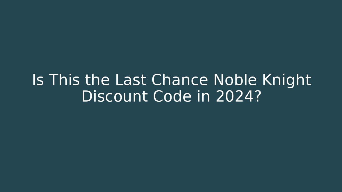 Is This the Last Chance Noble Knight Discount Code in 2024?