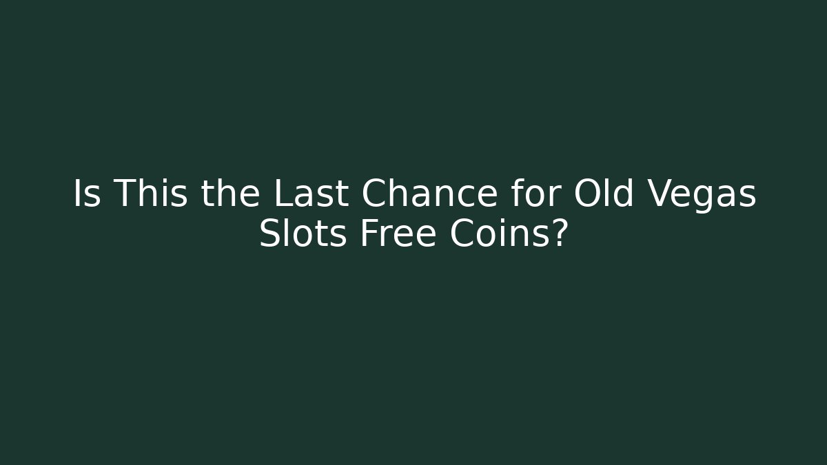 Is This the Last Chance for Old Vegas Slots Free Coins?