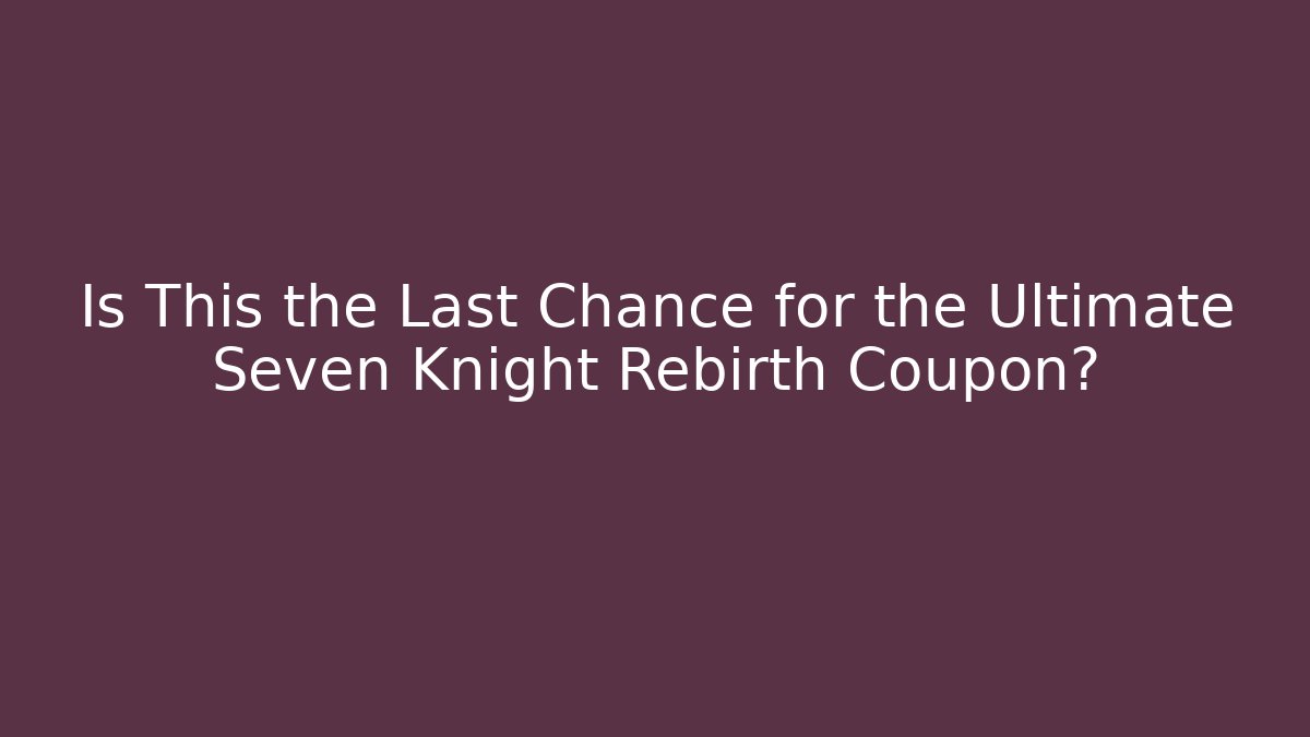Is This the Last Chance for the Ultimate Seven Knight Rebirth Coupon?