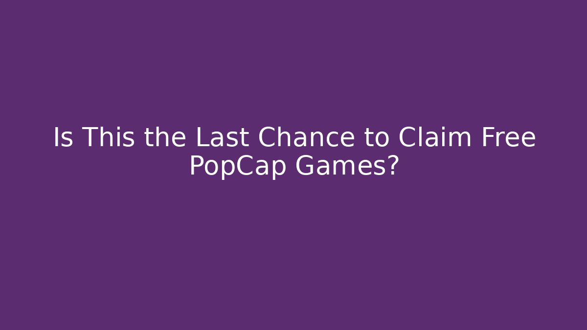 Is This the Last Chance to Claim Free PopCap Games?