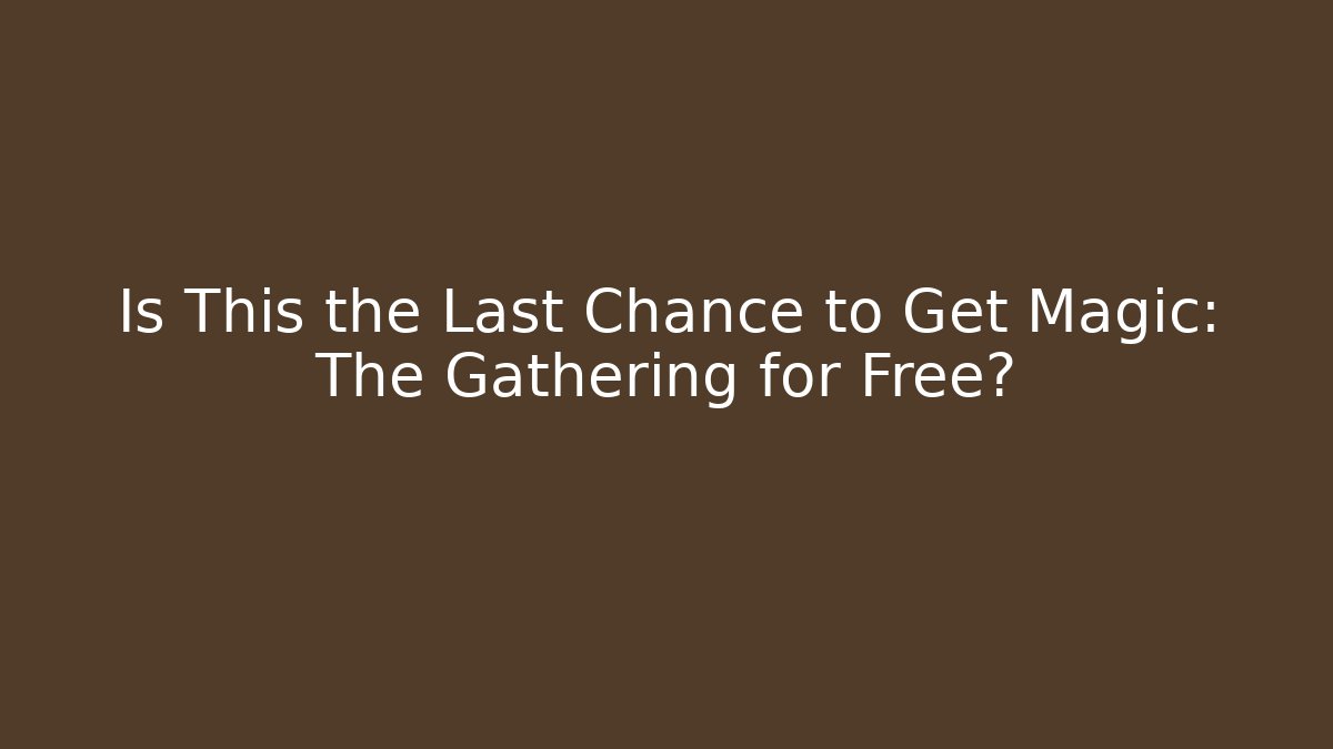 Is This the Last Chance to Get Magic: The Gathering for Free?