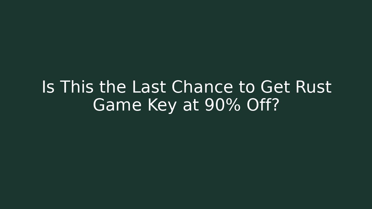 Is This the Last Chance to Get Rust Game Key at 90% Off?