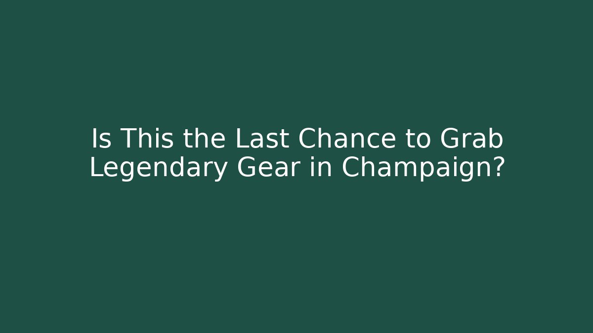 Is This the Last Chance to Grab Legendary Gear in Champaign?