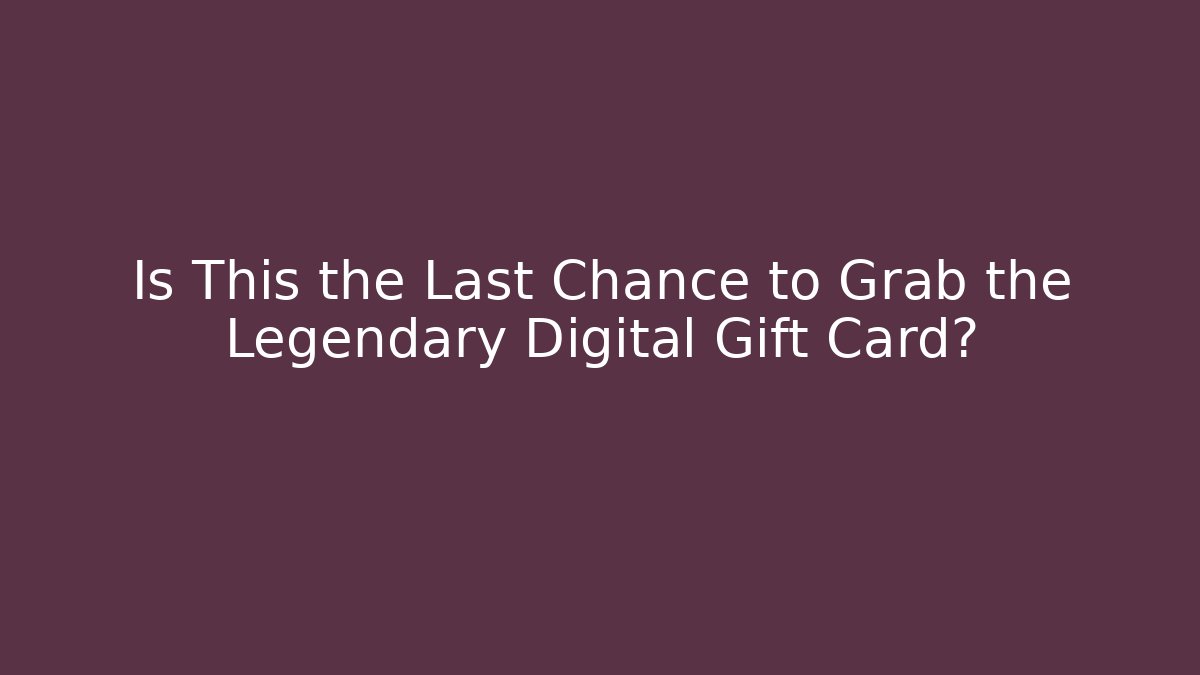 Is This the Last Chance to Grab the Legendary Digital Gift Card?