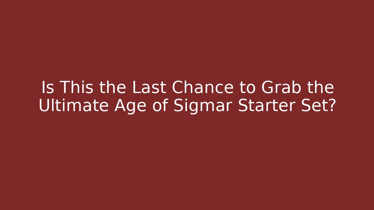 Is This the Last Chance to Grab the Ultimate Age of Sigmar Starter Set?