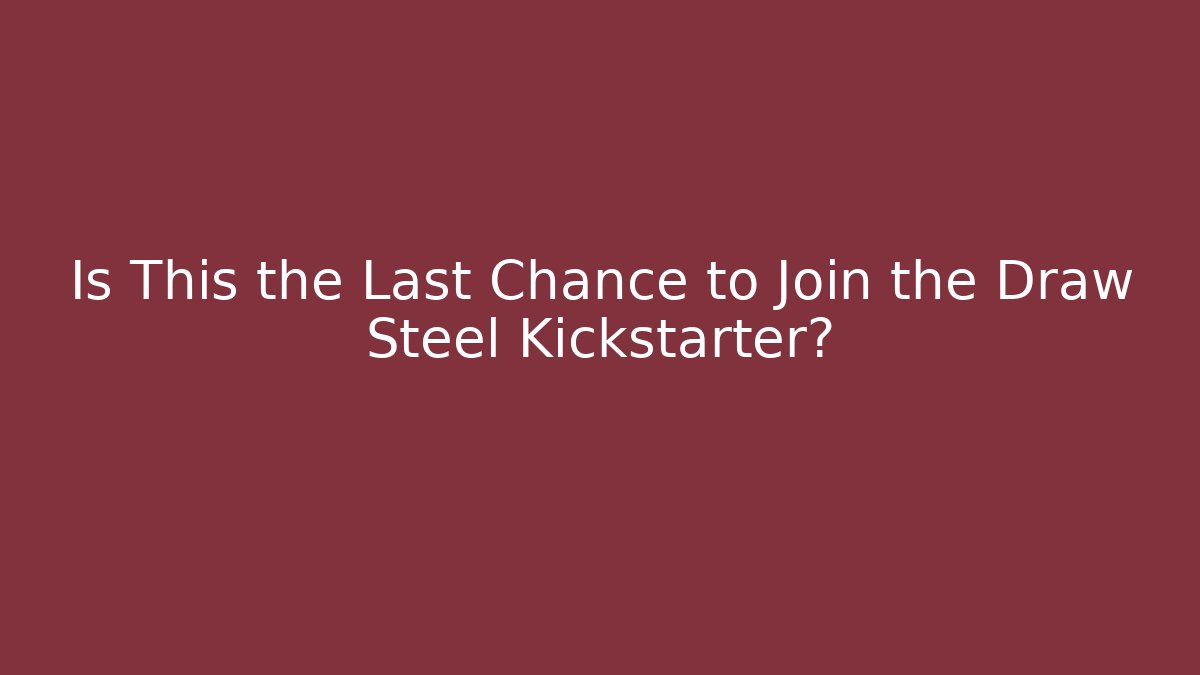 Is This the Last Chance to Join the Draw Steel Kickstarter?