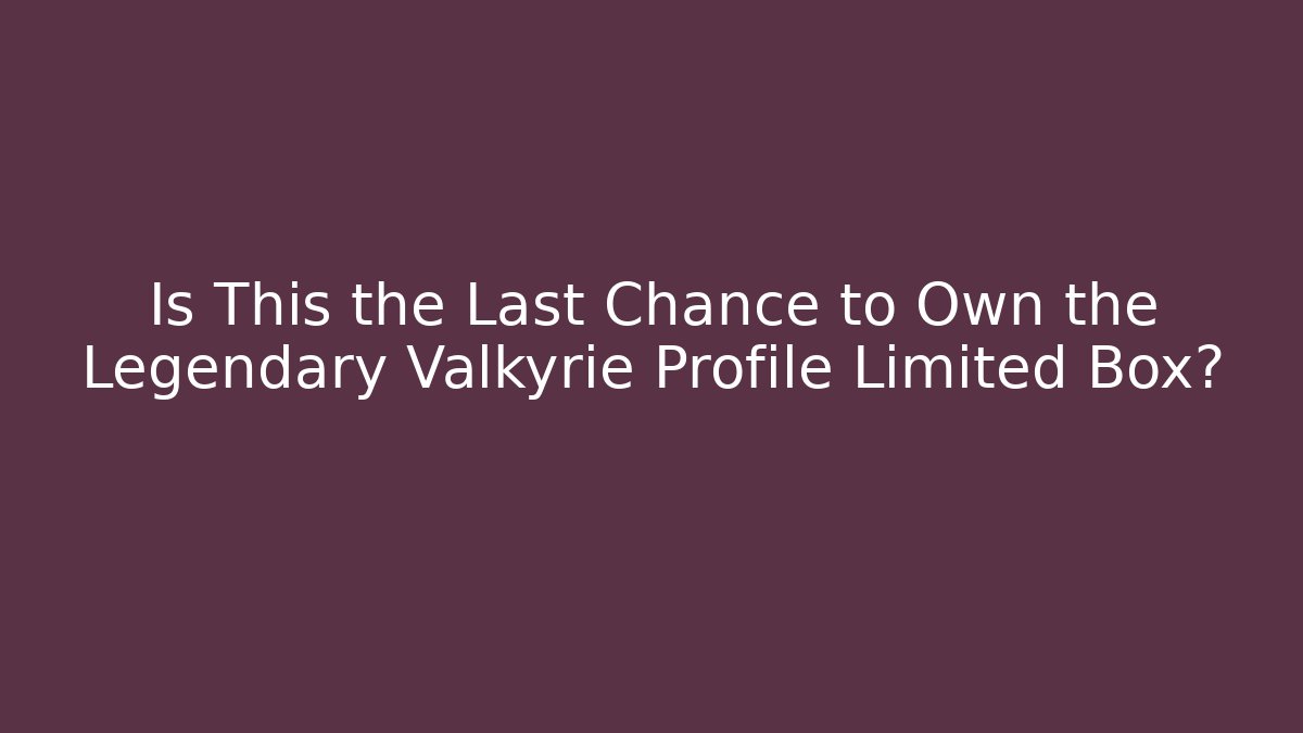 Is This the Last Chance to Own the Legendary Valkyrie Profile Limited Box?