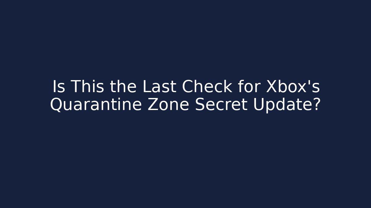 Is This the Last Check for Xbox's Quarantine Zone Secret Update?