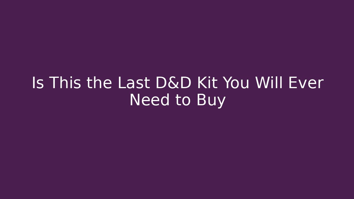 Is This the Last D&D Kit You Will Ever Need to Buy