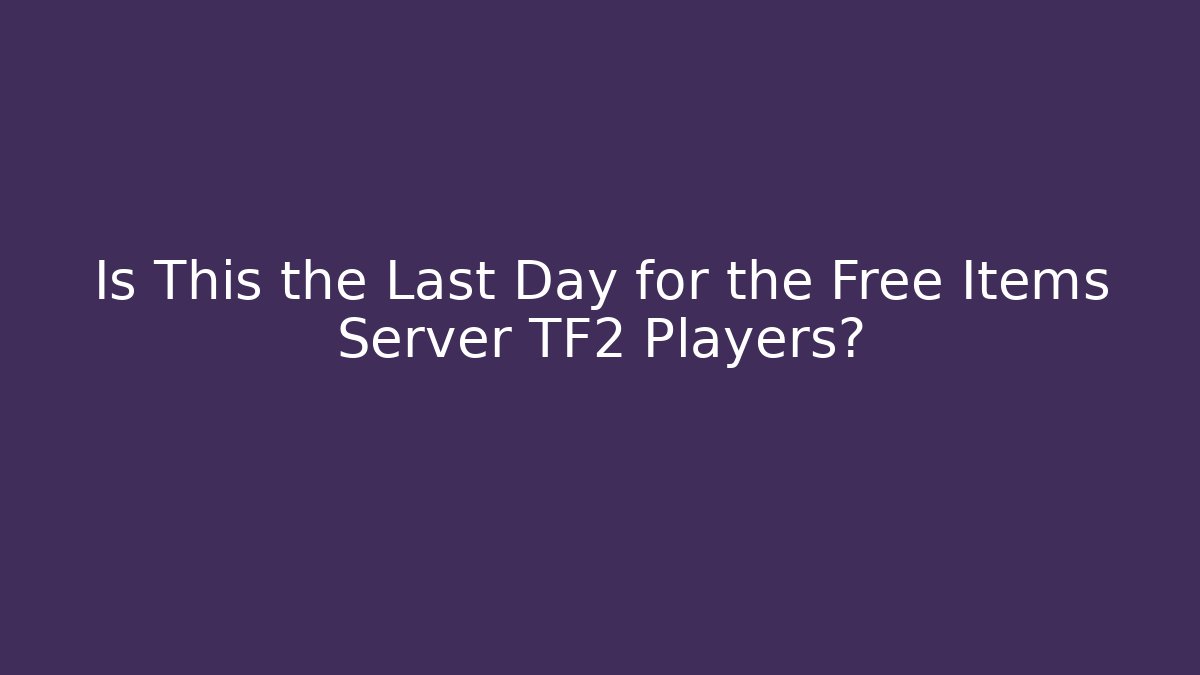 Is This the Last Day for the Free Items Server TF2 Players? - Vintage E-Juice
