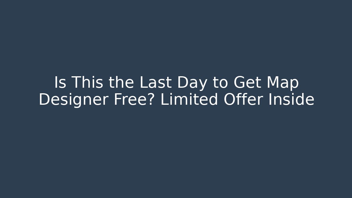 Is This the Last Day to Get Map Designer Free? Limited Offer Inside