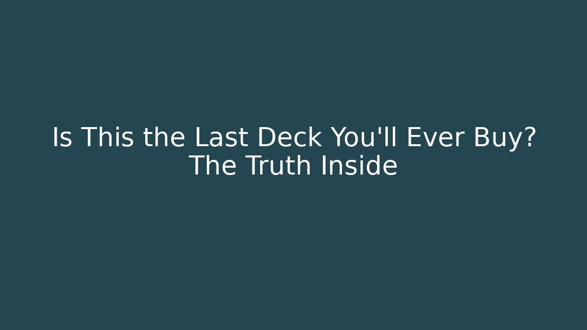 Is This the Last Deck You’ll Ever Buy? The Truth Inside