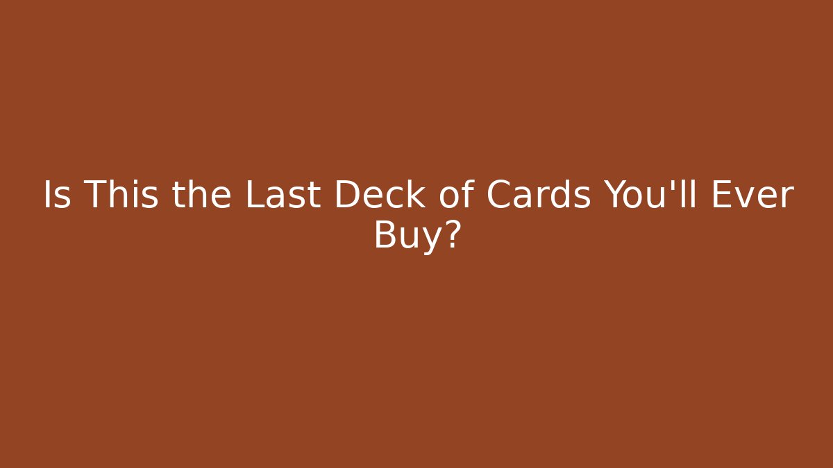 Is This the Last Deck of Cards You'll Ever Buy?