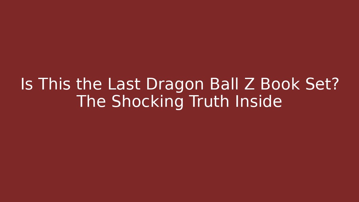 Is This the Last Dragon Ball Z Book Set? The Shocking Truth Inside
