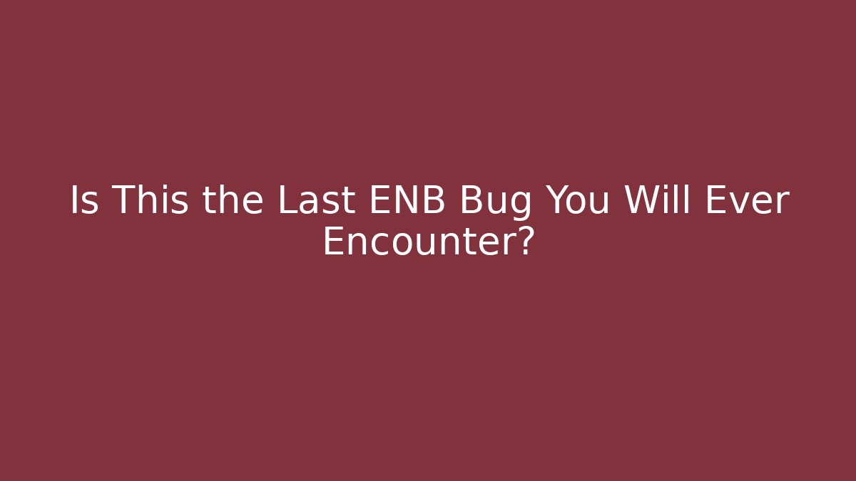 Is This the Last ENB Bug You Will Ever Encounter? - Vintage E-Juice