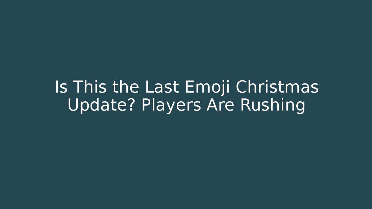 Is This the Last Emoji Christmas Update? Players Are Rushing