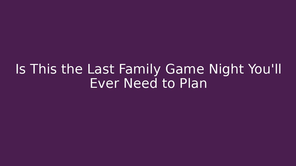Is This the Last Family Game Night You'll Ever Need to Plan
