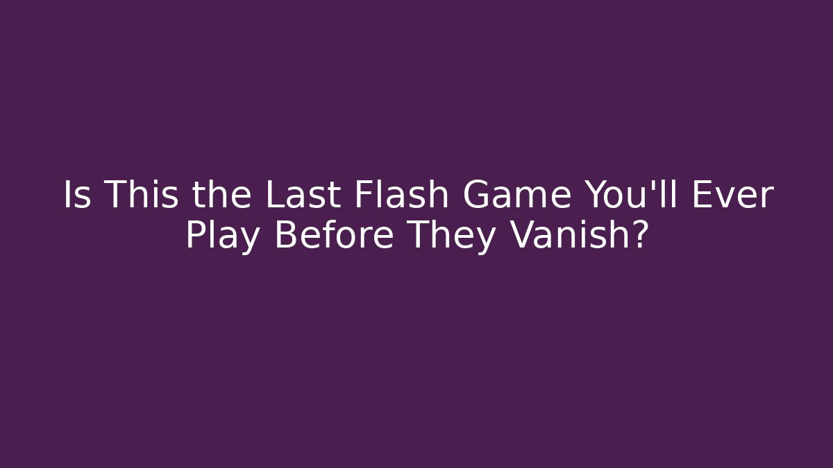 Is This the Last Flash Game You'll Ever Play Before They Vanish?