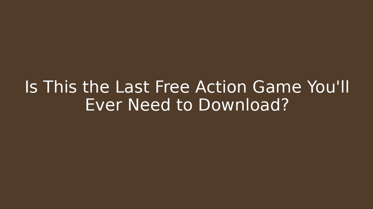 Is This the Last Free Action Game You’ll Ever Need to Download?