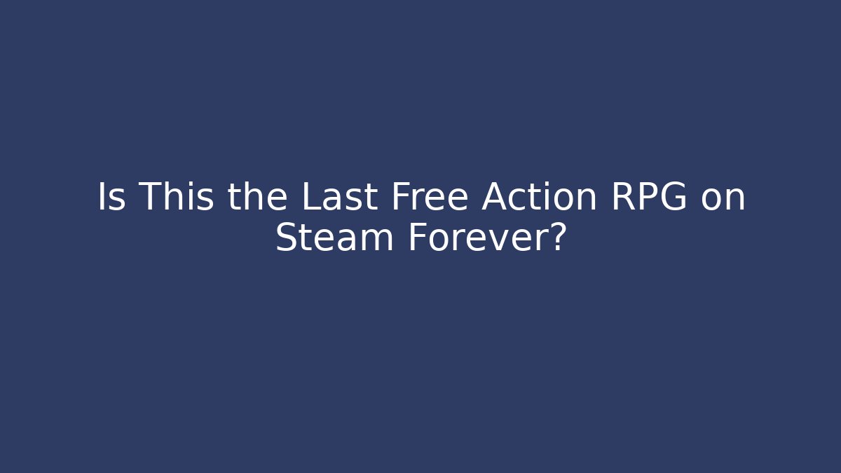 Is This the Last Free Action RPG on Steam Forever?