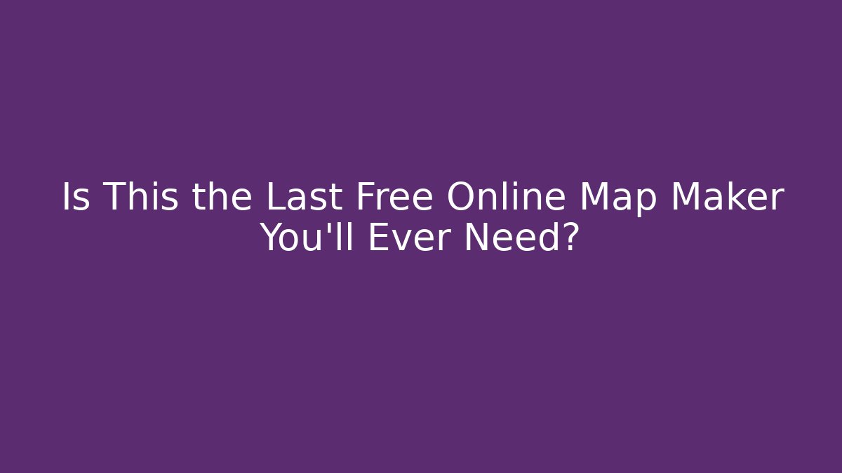 Is This the Last Free Online Map Maker You'll Ever Need?