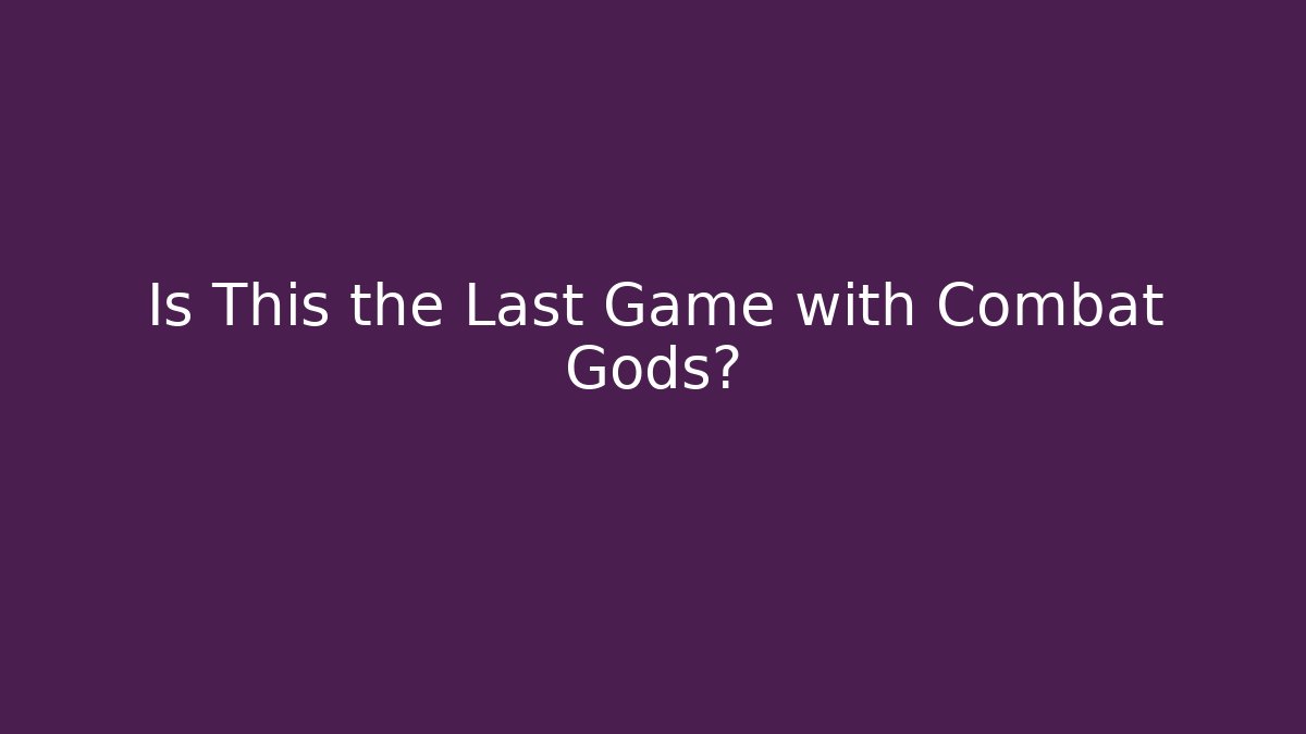 Is This the Last Game with Combat Gods?