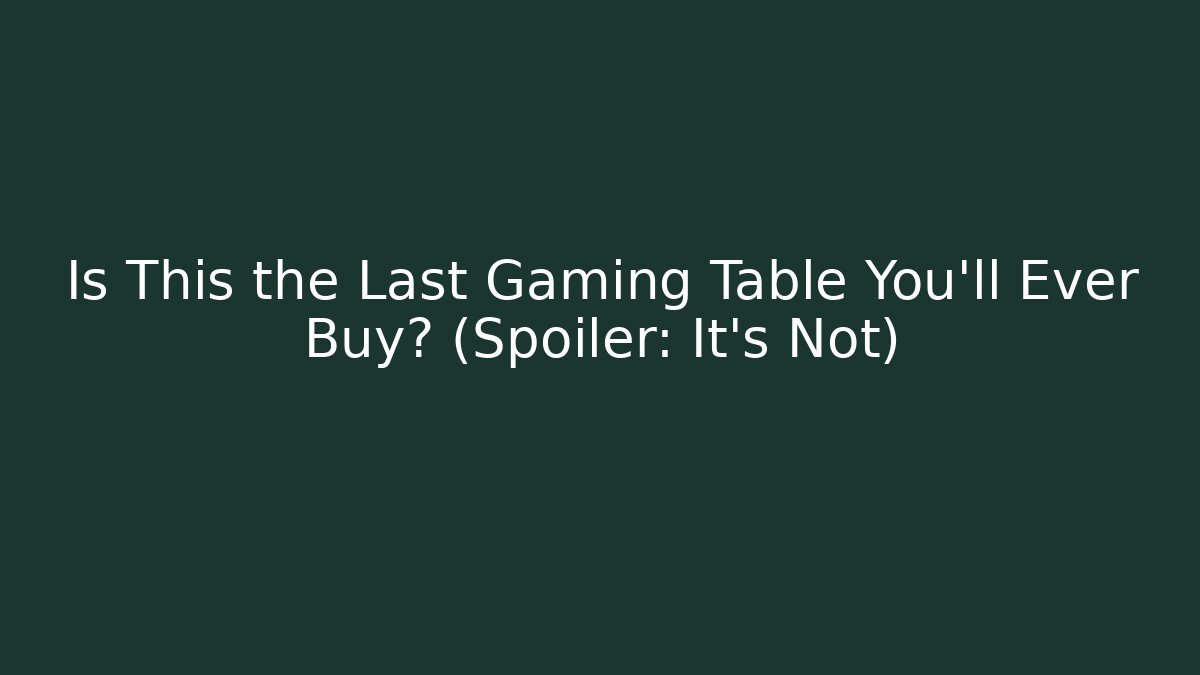 Is This the Last Gaming Table You'll Ever Buy? (Spoiler: It's Not)