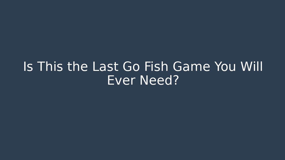 Is This the Last Go Fish Game You Will Ever Need?