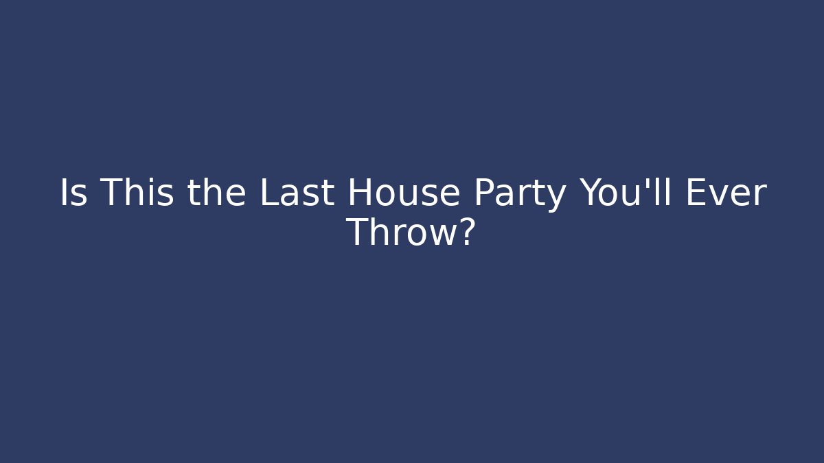 Is This the Last House Party You'll Ever Throw? - Vintage E-Juice