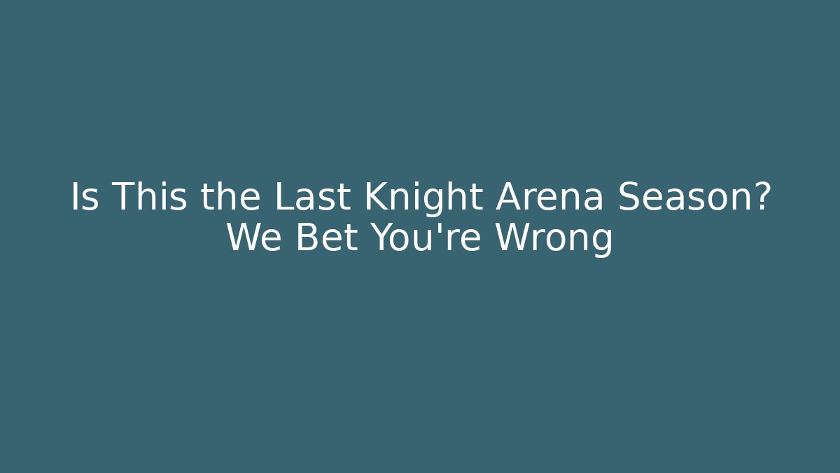 Is This the Last Knight Arena Season? We Bet You’re Wrong