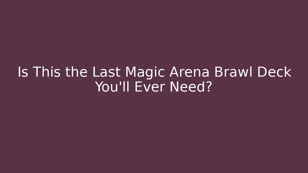 Is This the Last Magic Arena Brawl Deck You’ll Ever Need?