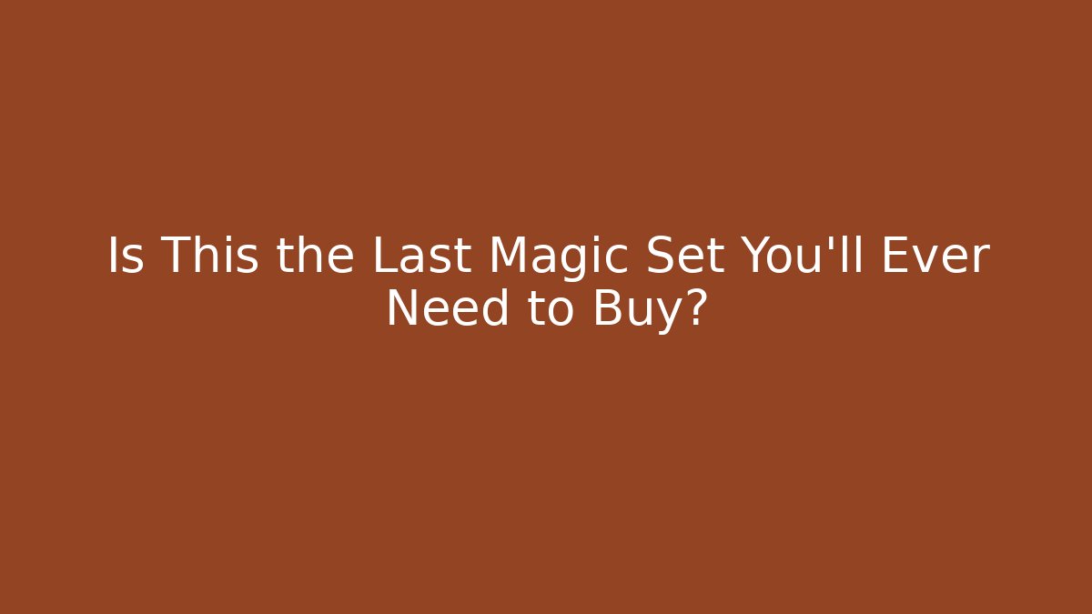 Is This the Last Magic Set You'll Ever Need to Buy?