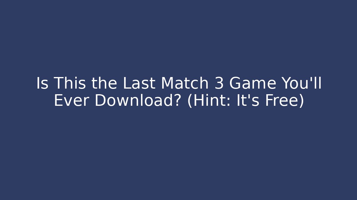Is This the Last Match 3 Game You’ll Ever Download? (Hint: It’s Free)