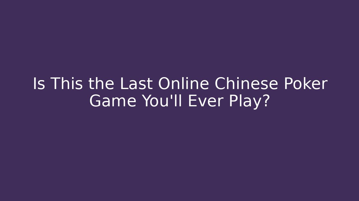 Is This the Last Online Chinese Poker Game You'll Ever Play?