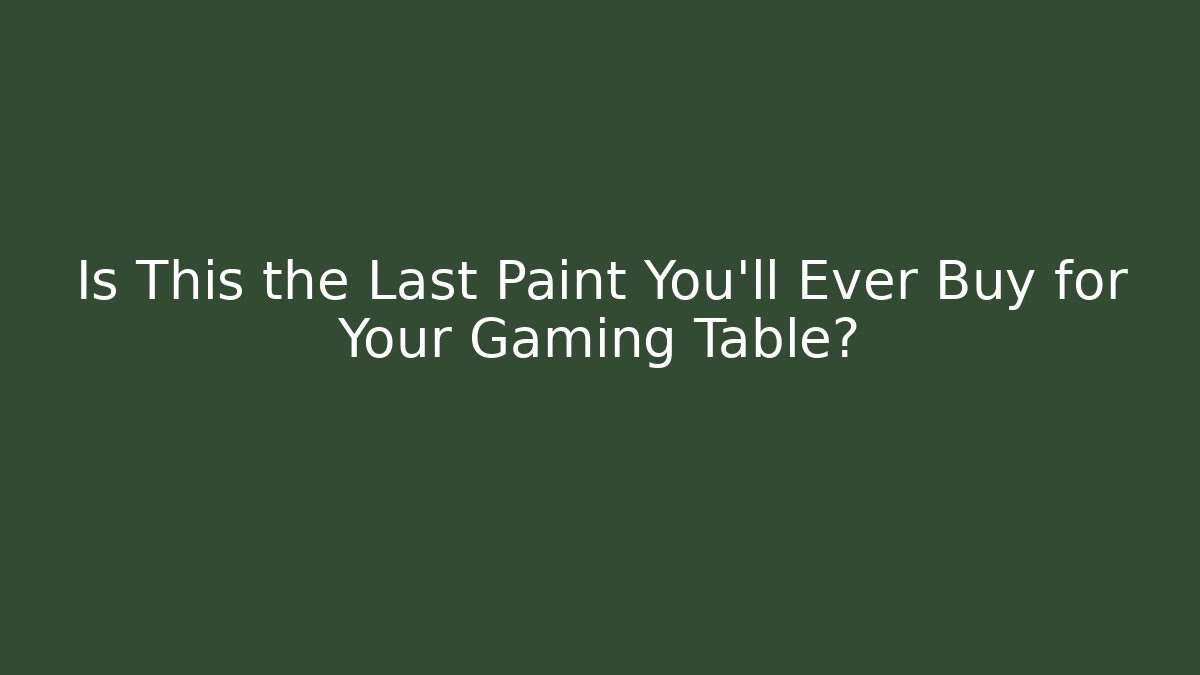Is This the Last Paint You’ll Ever Buy for Your Gaming Table?