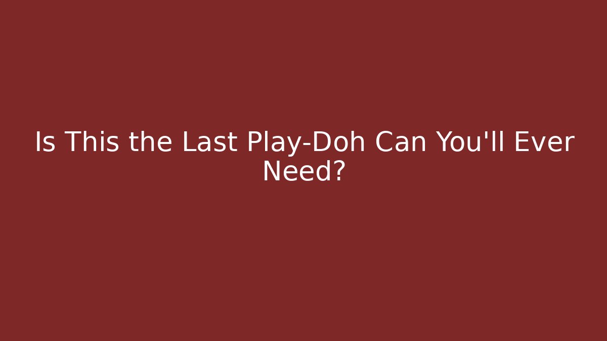 Is This the Last Play-Doh Can You’ll Ever Need?