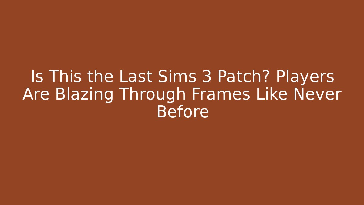 Is This the Last Sims 3 Patch? Players Are Blazing Through Frames Like Never Before