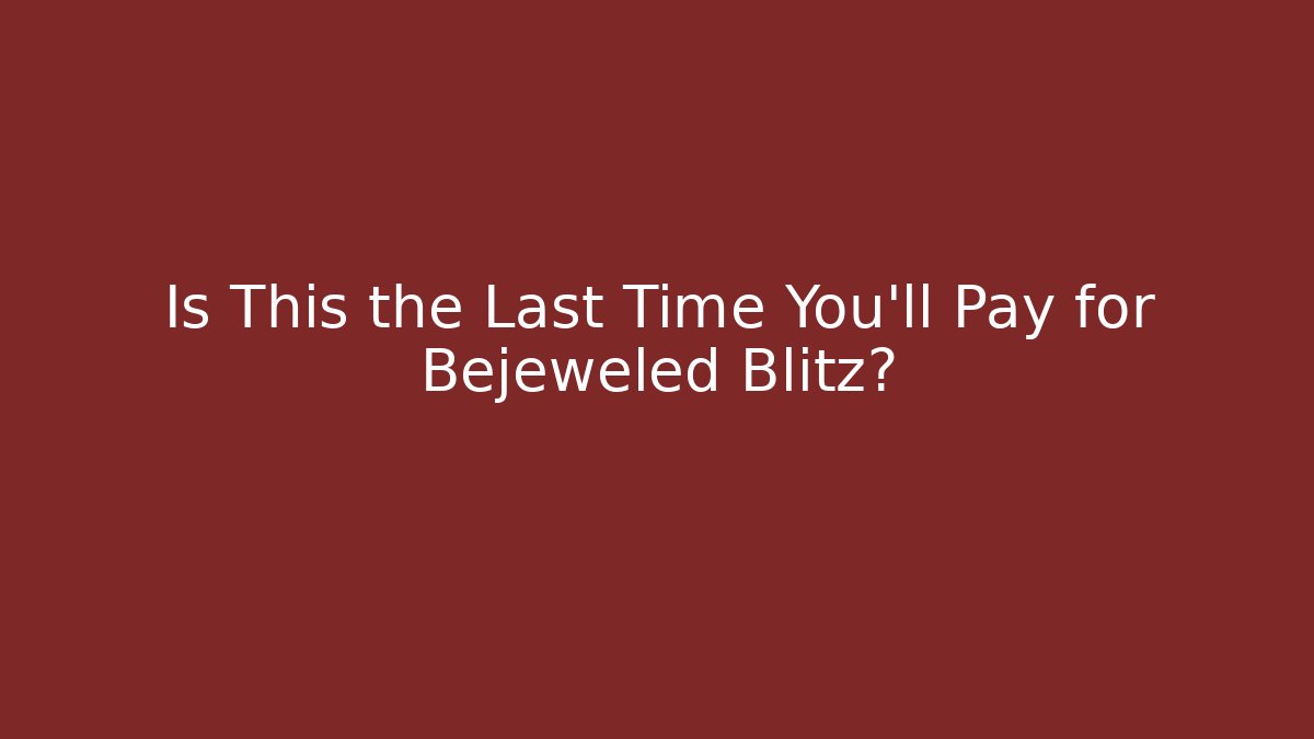 Is This the Last Time You'll Pay for Bejeweled Blitz?