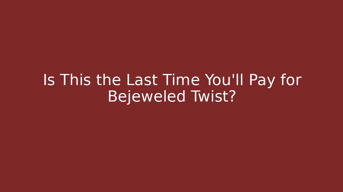 Is This the Last Time You'll Pay for Bejeweled Twist?