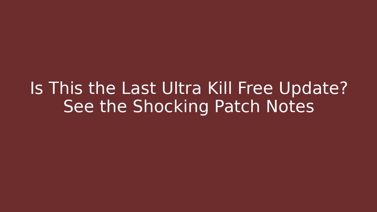 Is This the Last Ultra Kill Free Update? See the Shocking Patch Notes