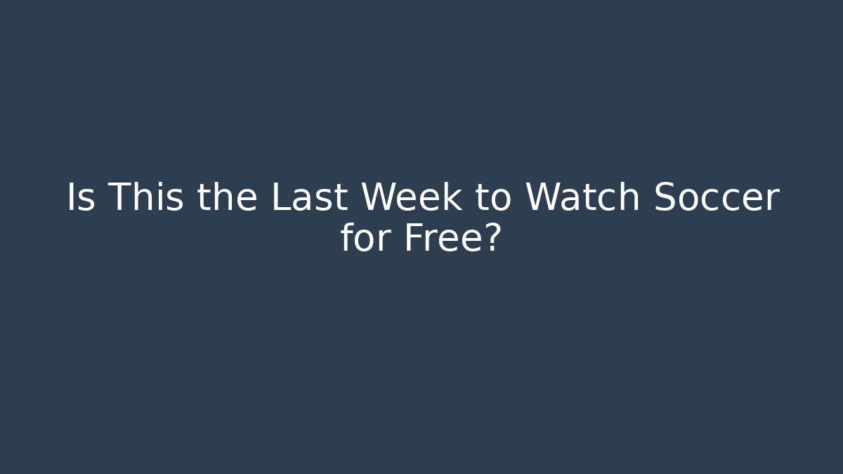 Is This the Last Week to Watch Soccer for Free?